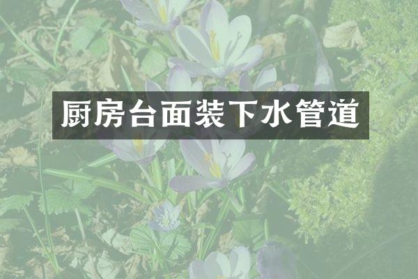 厨房台面装下水管道
