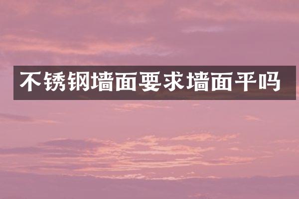 不锈钢墙面要求墙面平吗