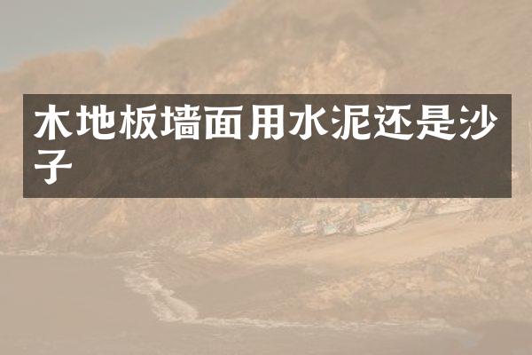 木地板墙面用水泥还是沙子
