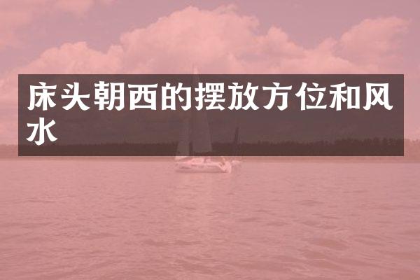 床头朝西的摆放方位和风水