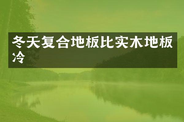 冬天复合地板比实木地板冷