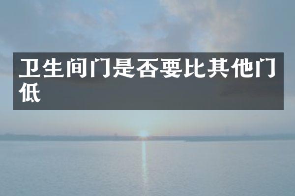 卫生间门是否要比其他门低