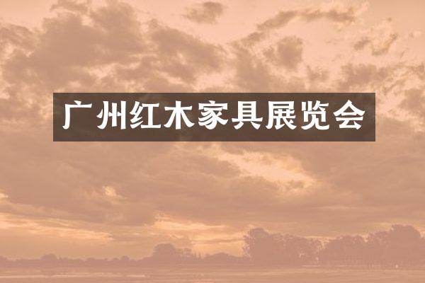 广州红木家具展览会