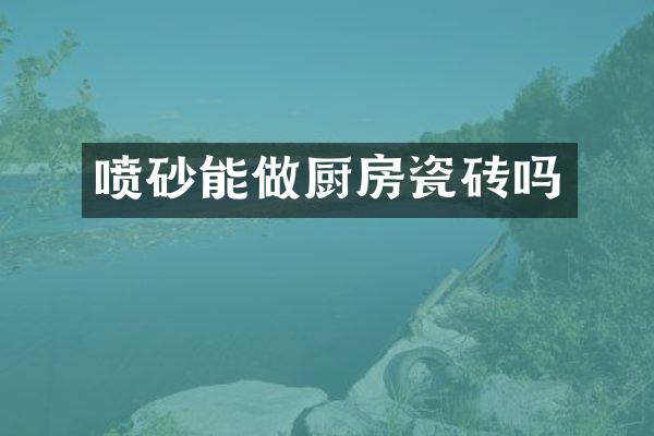 喷砂能做厨房瓷砖吗