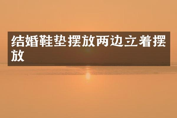 结婚鞋垫摆放两边立着摆放