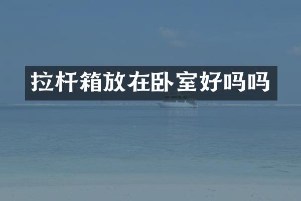拉杆箱放在卧室好吗吗