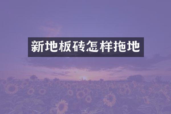 新地板砖怎样拖地