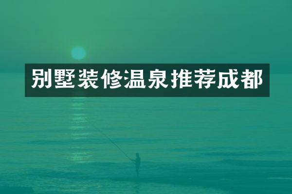 别墅装修温泉推荐成都