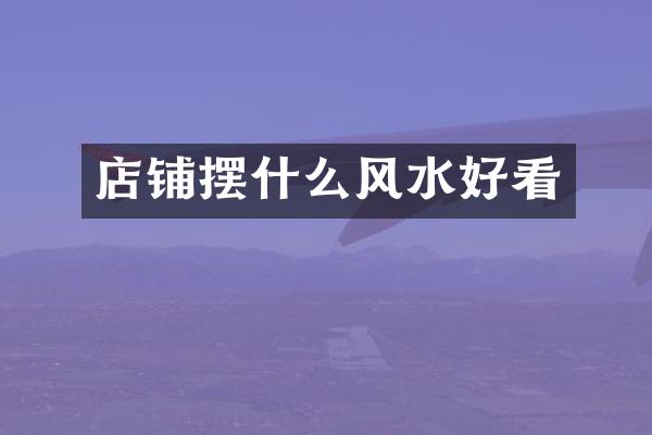 店铺摆什么风水好看