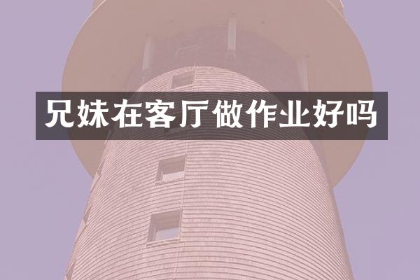 兄妹在客厅做作业好吗