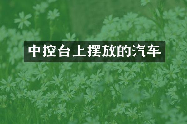中控台上摆放的汽车