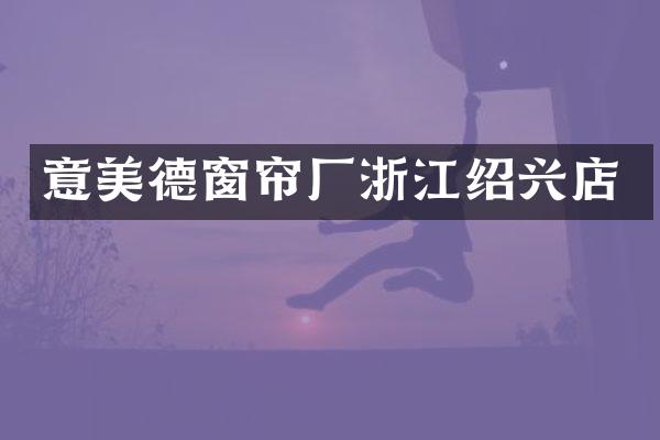 意美德窗帘厂浙江绍兴店