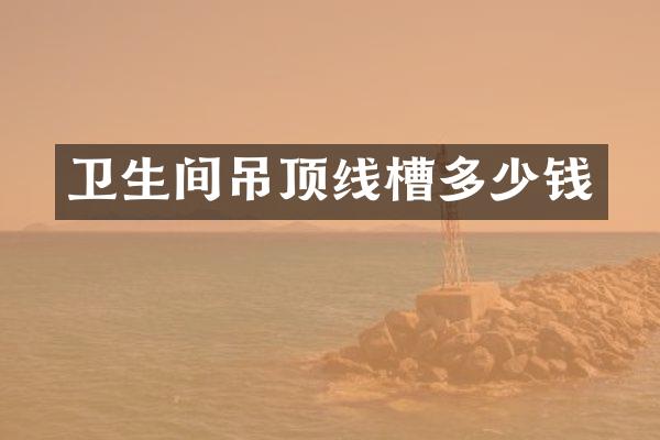 卫生间吊顶线槽多少钱
