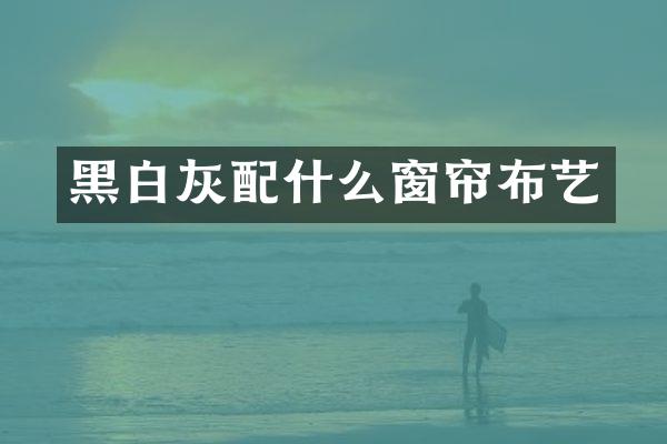 黑白灰配什么窗帘布艺