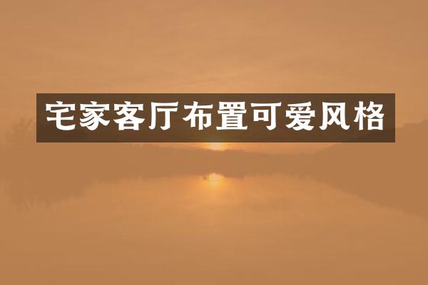 宅家客厅布置可爱风格