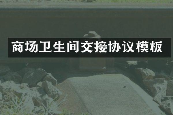 商场卫生间交接协议模板