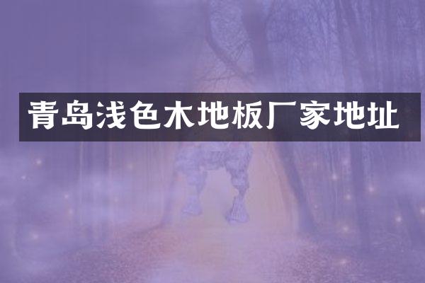 青岛浅色木地板厂家地址