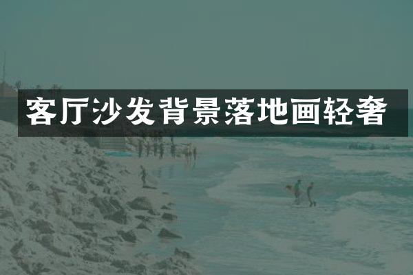 客厅沙发背景落地画轻奢