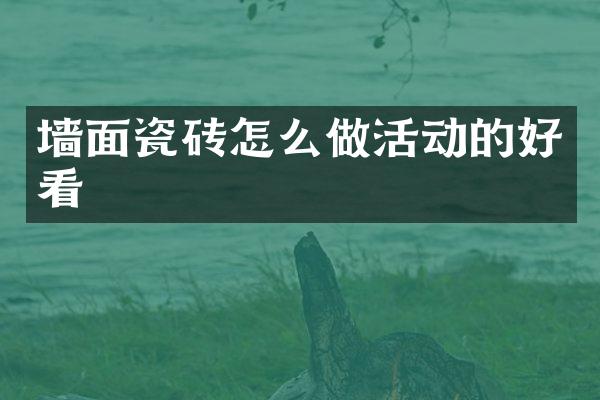 墙面瓷砖怎么做活动的好看