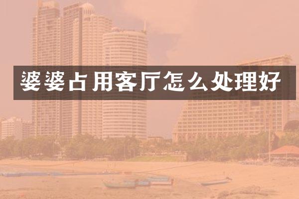 婆婆占用客厅怎么处理好
