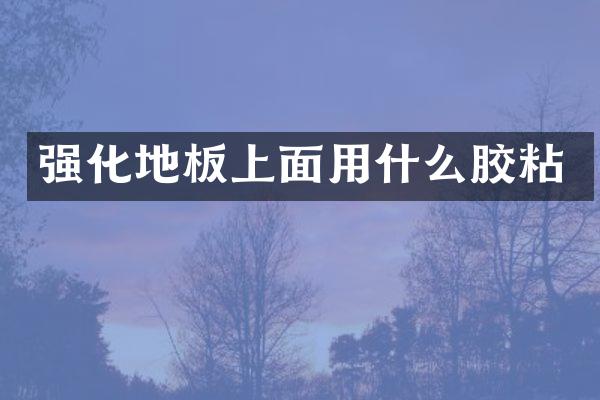 强化地板上面用什么胶粘