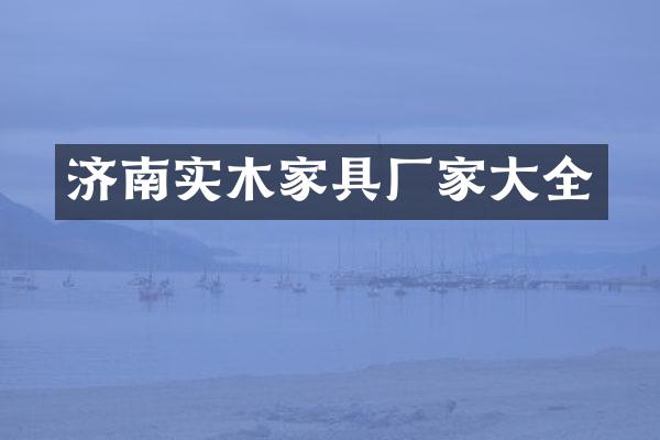 济南实木家具厂家大全