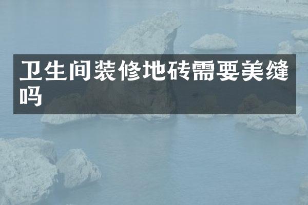 卫生间装修地砖需要美缝吗