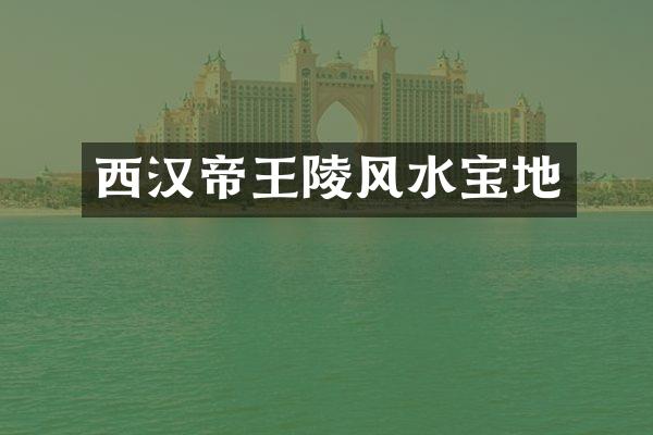 西汉帝王陵风水宝地