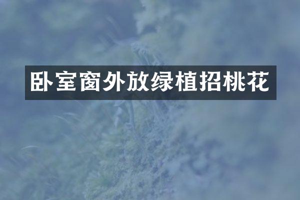 卧室窗外放绿植招桃花