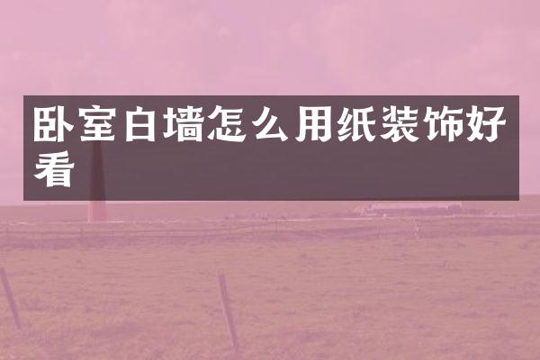 卧室白墙怎么用纸装饰好看
