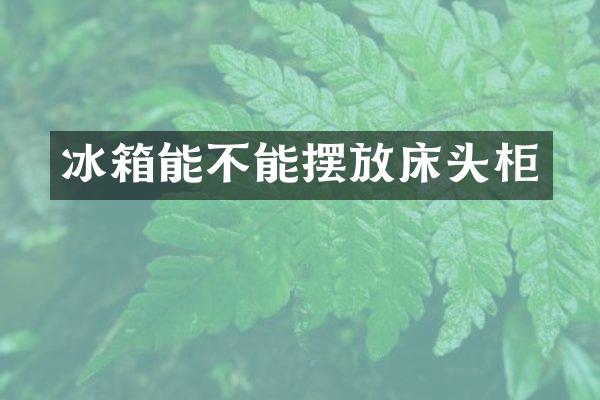 冰箱能不能摆放床头柜
