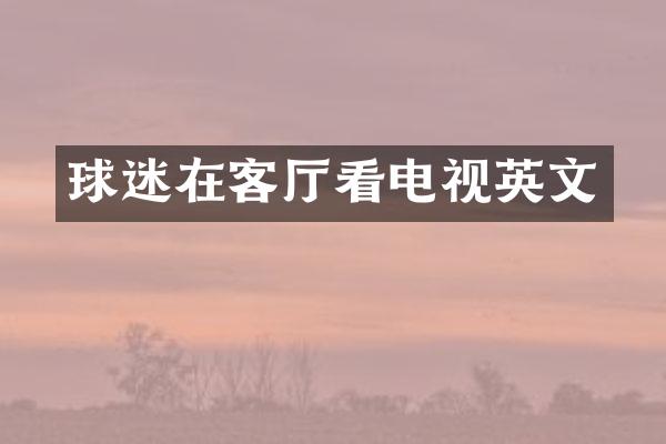 球迷在客厅看电视英文