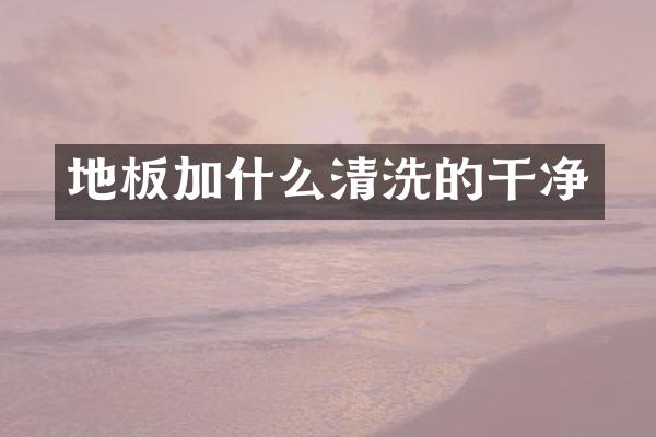 地板加什么清洗的干净