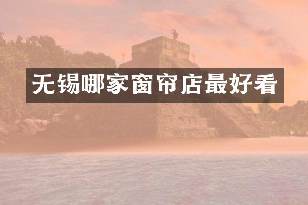 无锡哪家窗帘店最好看