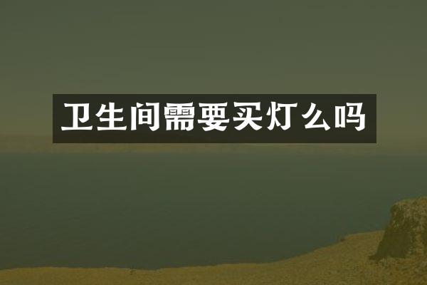 卫生间需要买灯么吗