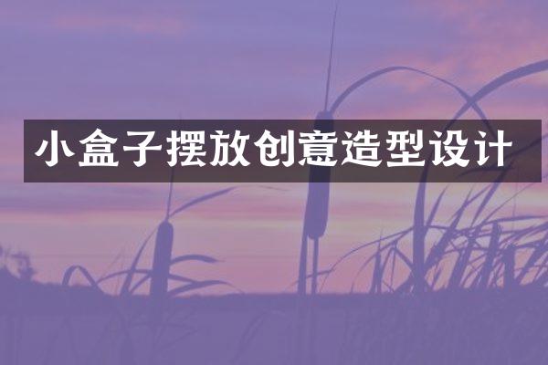 小盒子摆放创意造型设计