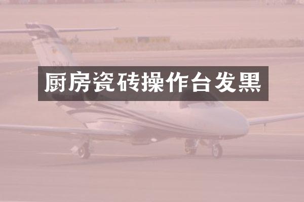 厨房瓷砖操作台发黑