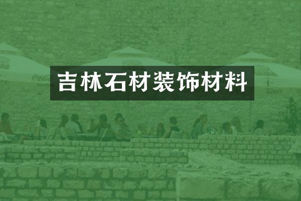吉林石材装饰材料