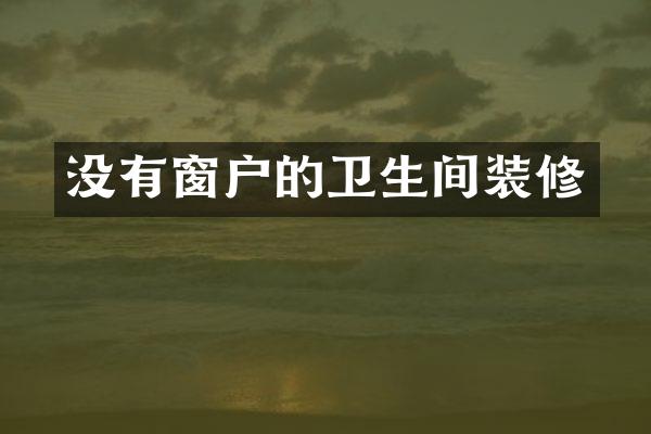 没有窗户的卫生间装修