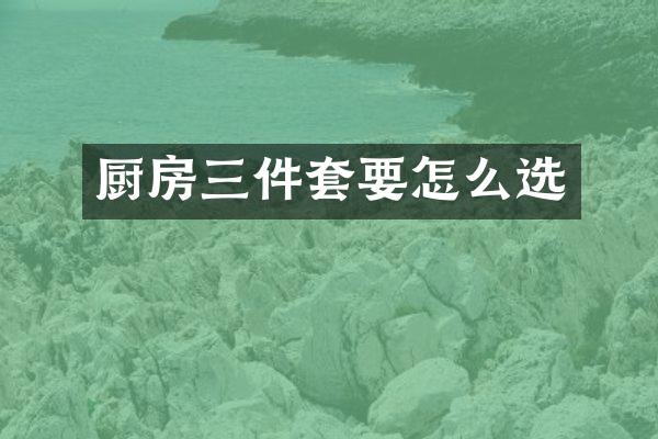 厨房三件套要怎么选