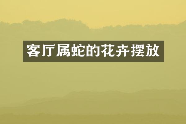 客厅属蛇的花卉摆放