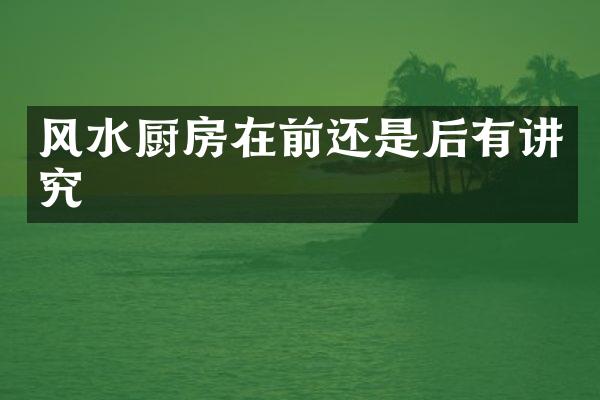 风水厨房在前还是后有讲究