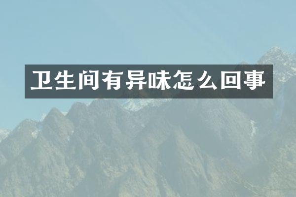 卫生间有异味怎么回事