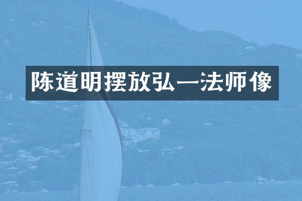 陈道明摆放弘一法师像