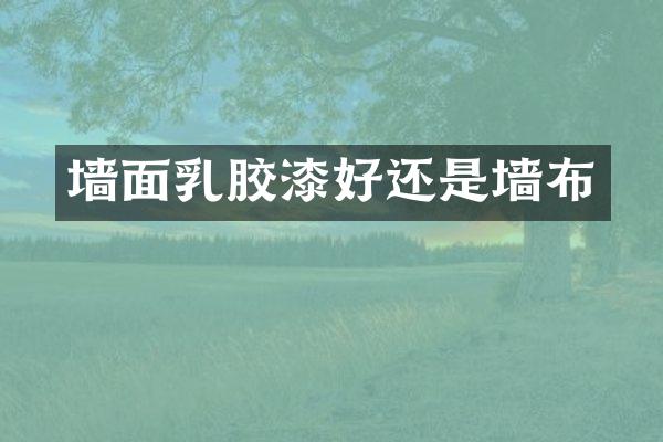 墙面乳胶漆好还是墙布