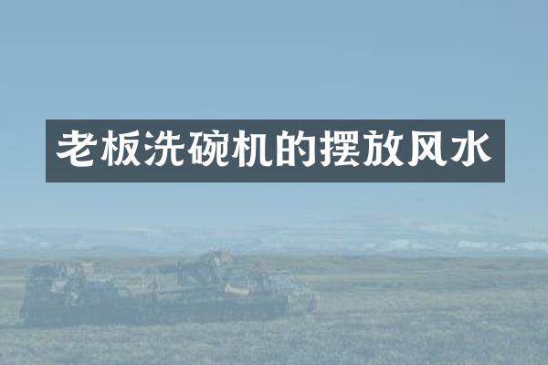 老板洗碗机的摆放风水