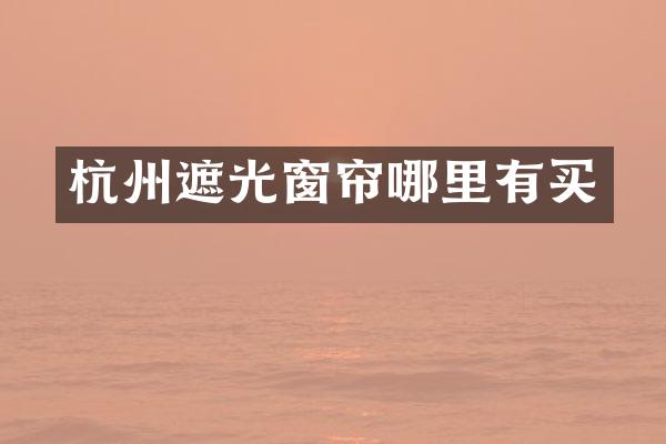 杭州遮光窗帘哪里有买