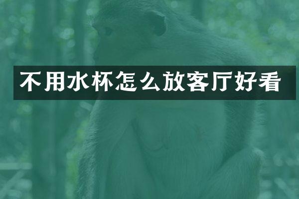 不用水杯怎么放客厅好看