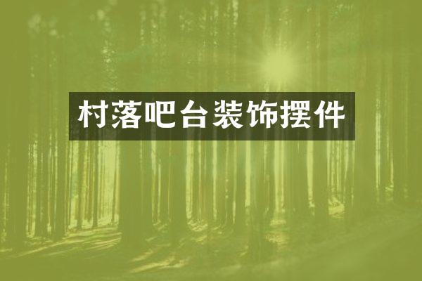 村落吧台装饰摆件