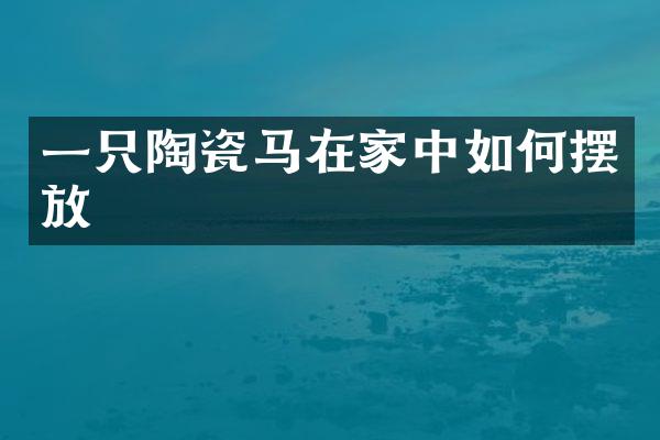 一只陶瓷马在家中如何摆放
